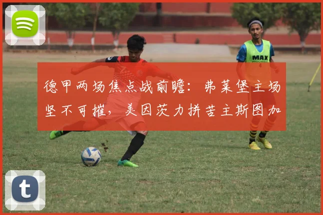 德甲两场焦点战前瞻：弗莱堡主场坚不可摧，美因茨力拼苦主斯图加特